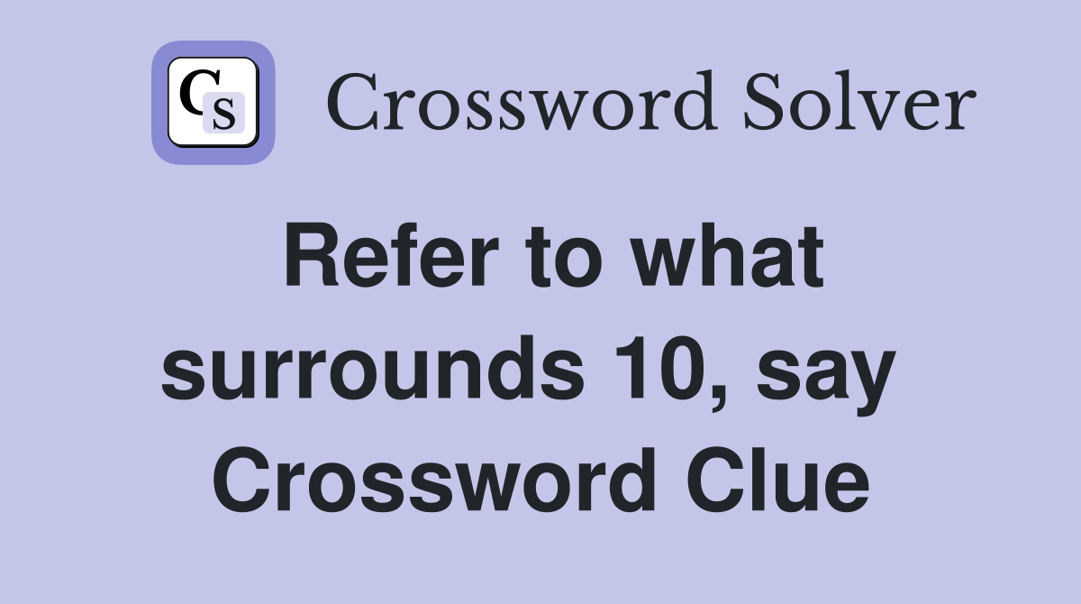 Refer to what surrounds 10, say  Crossword Clue