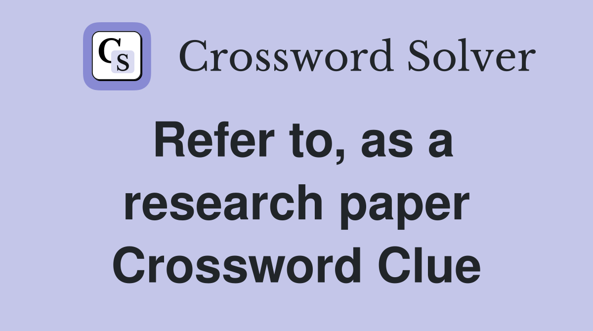 Refer to, as a research paper Crossword Clue