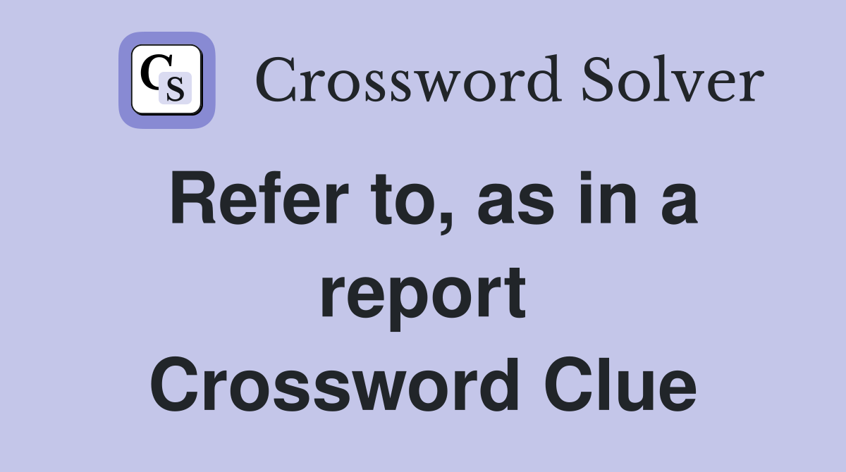 Refer to, as in a report Crossword Clue