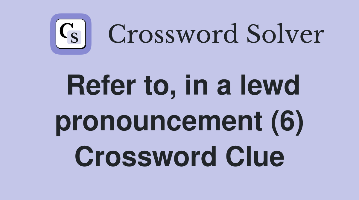Refer to, in a lewd pronouncement (6) Crossword Clue