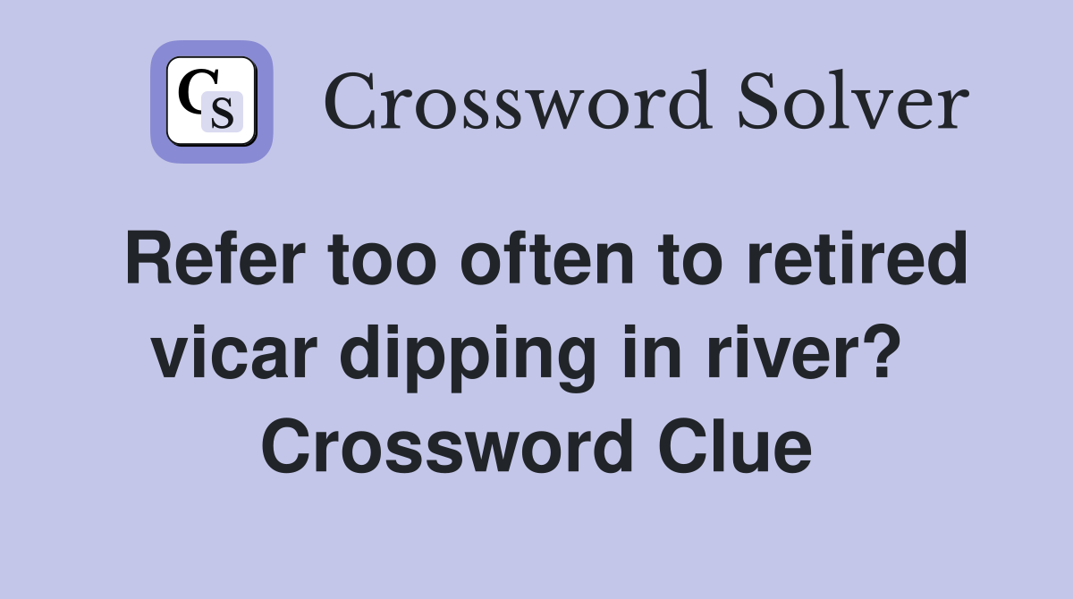 Refer too often to retired vicar dipping in river?  Crossword Clue