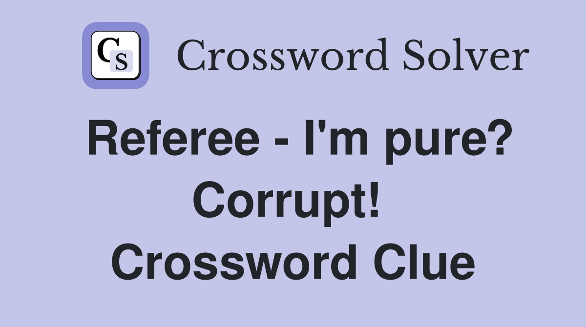 Referee - I'm pure? Corrupt!  Crossword Clue