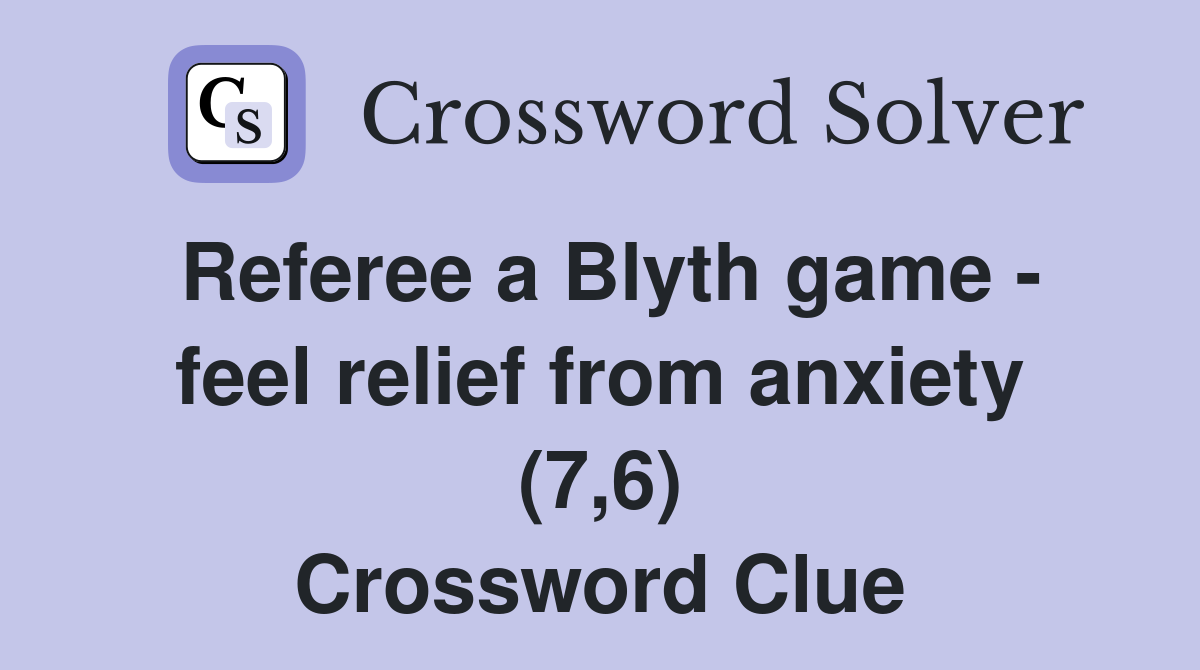 Referee a Blyth game - feel relief from anxiety (7,6) Crossword Clue