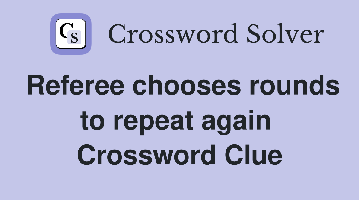 Referee chooses rounds to repeat again  Crossword Clue