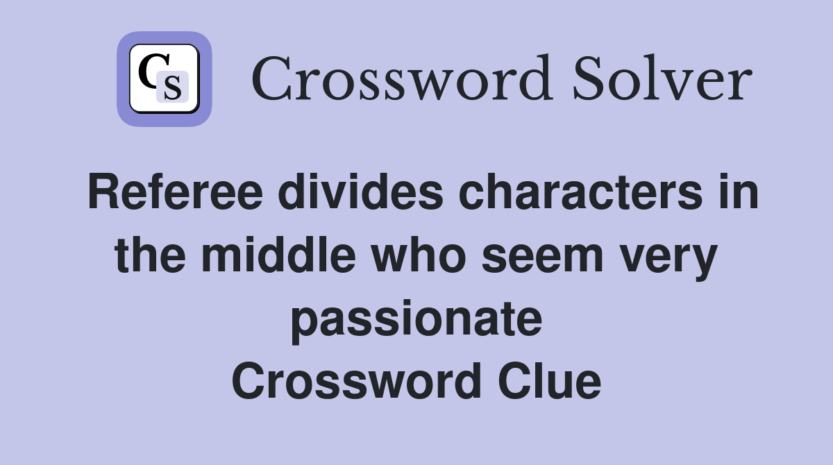 Referee divides characters in the middle who seem very passionate Crossword Clue