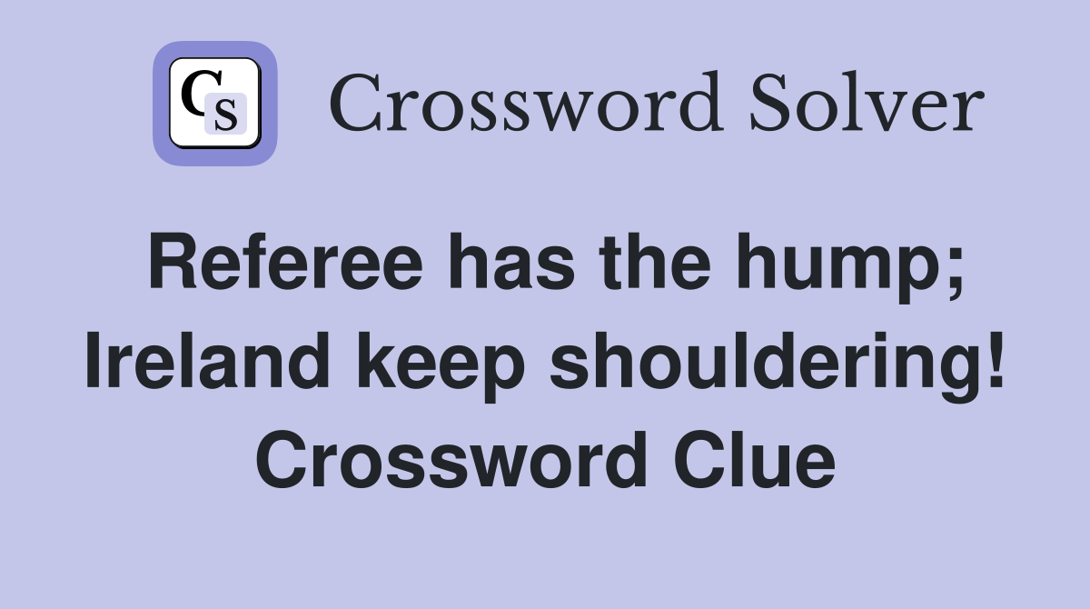 Referee has the hump; Ireland keep shouldering! Crossword Clue