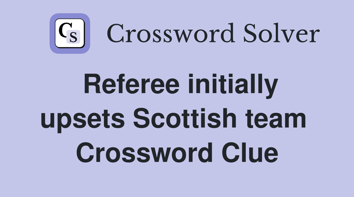 Referee initially upsets Scottish team  Crossword Clue