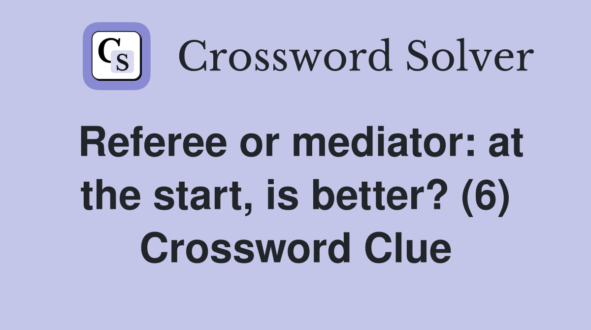 Referee or mediator: at the start, is better? (6) Crossword Clue