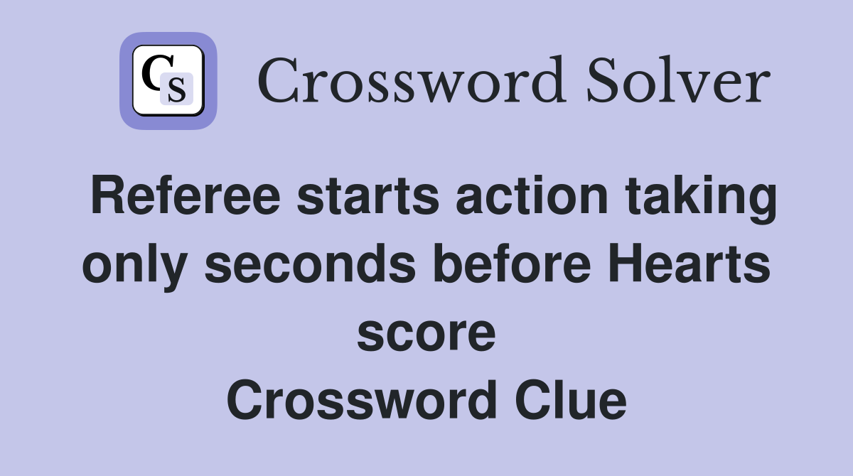 Referee starts action taking only seconds before Hearts score Crossword Clue