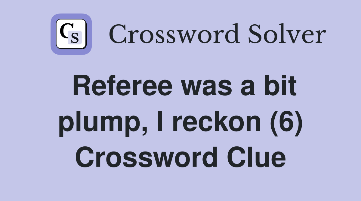 Referee was a bit plump, I reckon (6) Crossword Clue