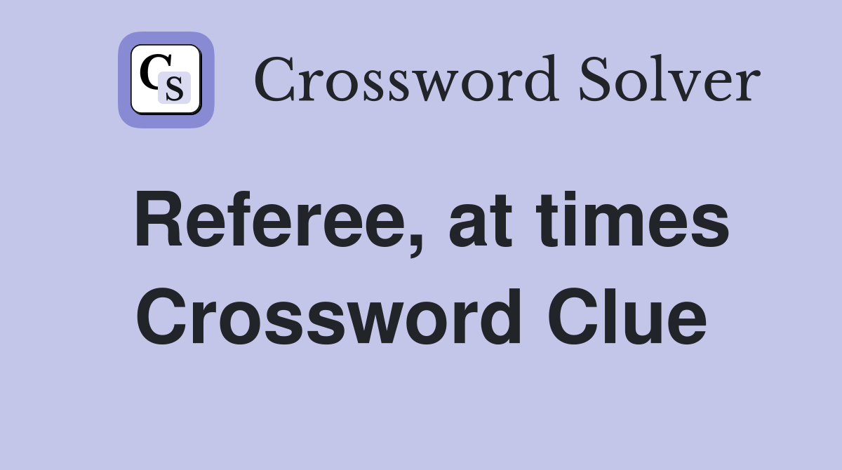 Referee, at times Crossword Clue