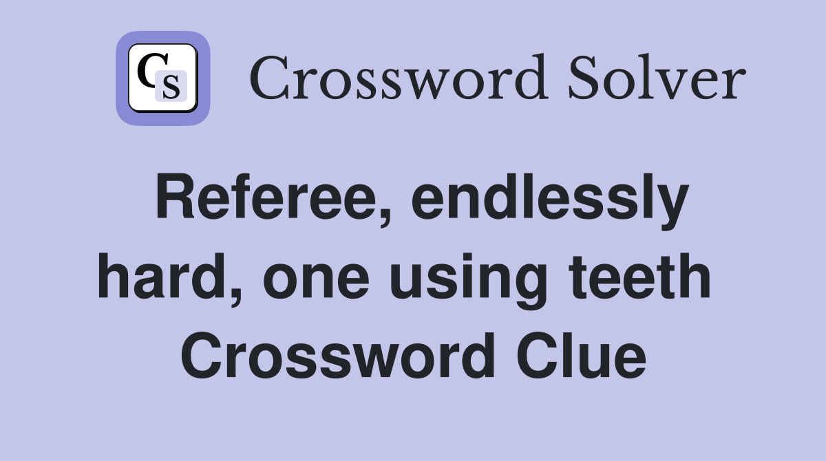 Referee, endlessly hard, one using teeth  Crossword Clue