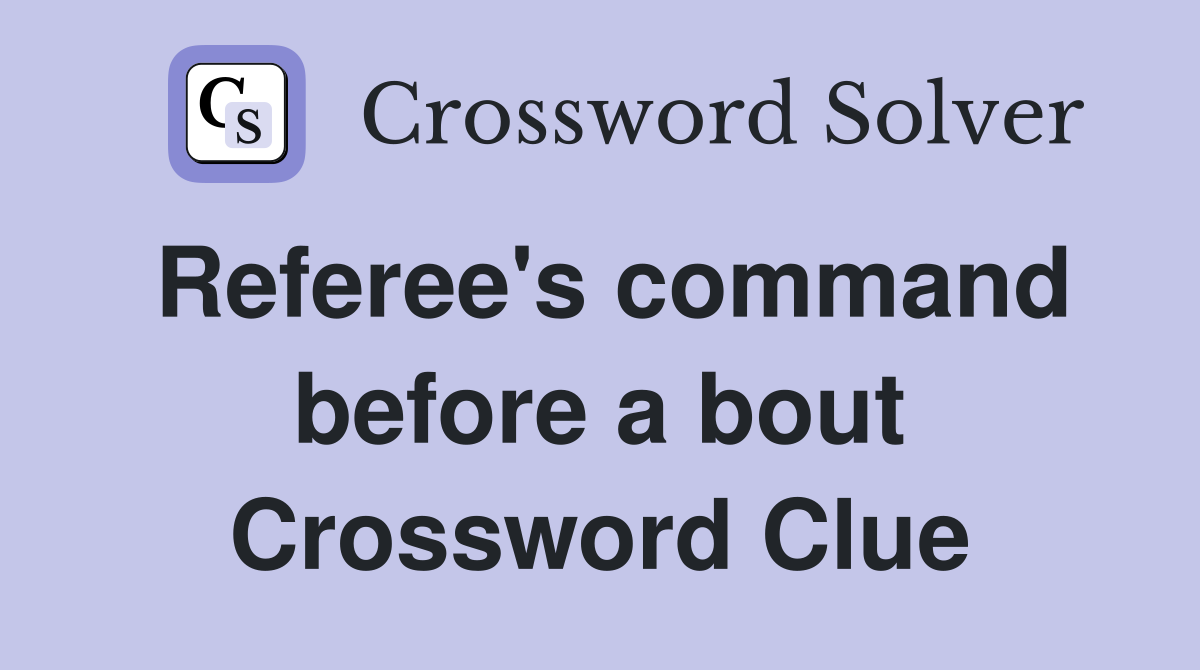 Referee's command before a bout Crossword Clue