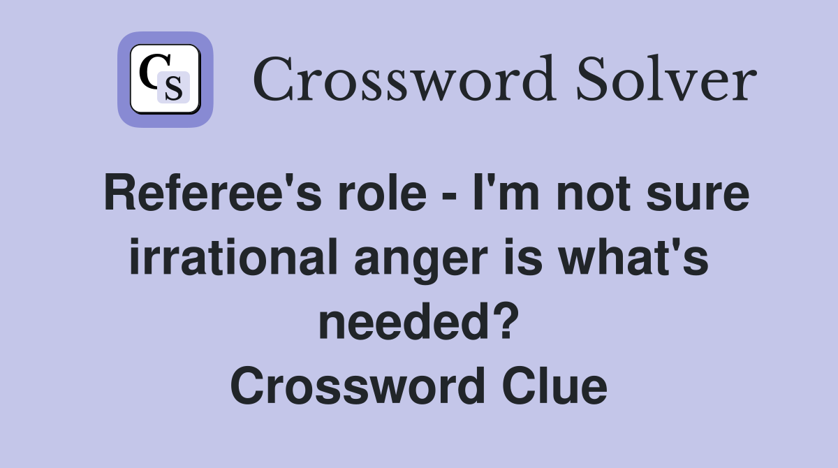 Referee's role - I'm not sure irrational anger is what's needed? Crossword Clue