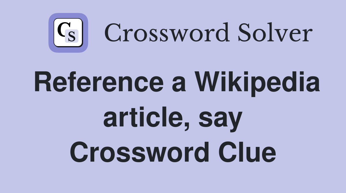 Reference a Wikipedia article, say Crossword Clue