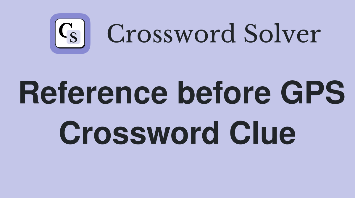 Reference before GPS Crossword Clue