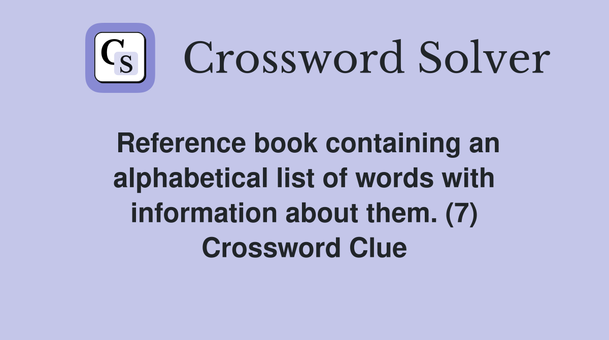 Reference book containing an alphabetical list of words with information about them. (7) Crossword Clue