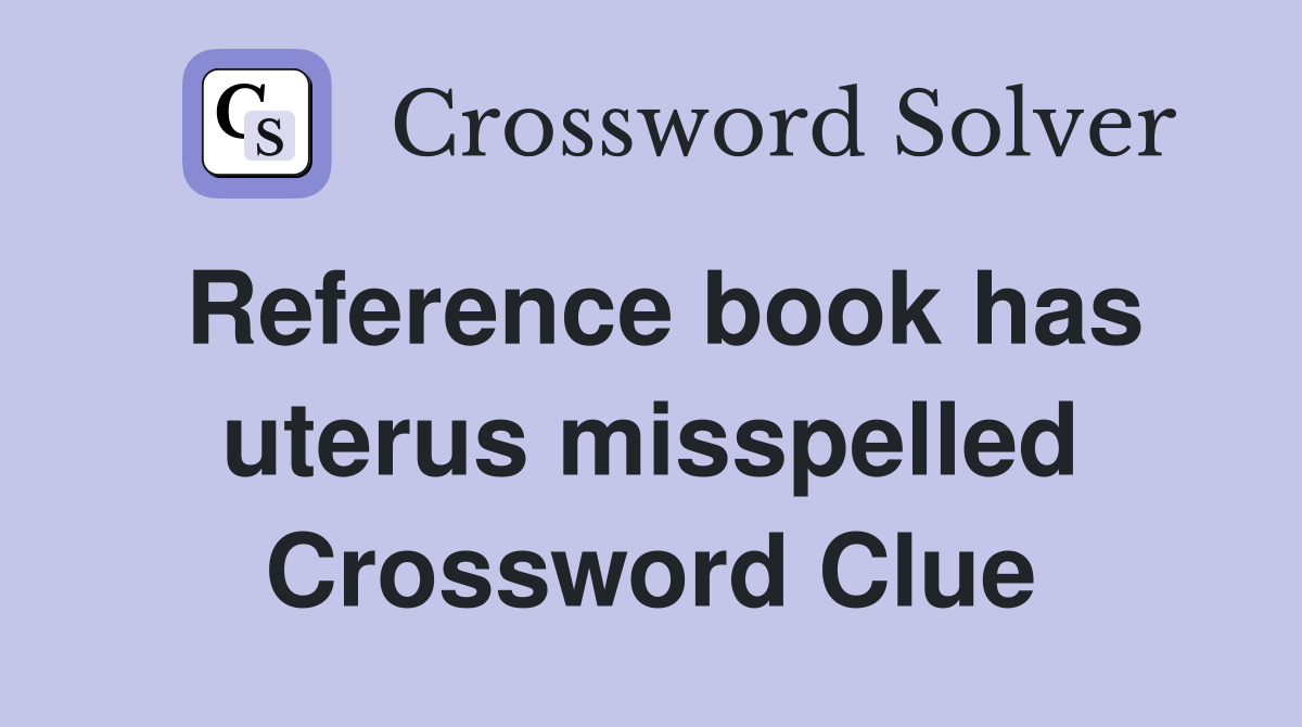 Reference book has uterus misspelled Crossword Clue