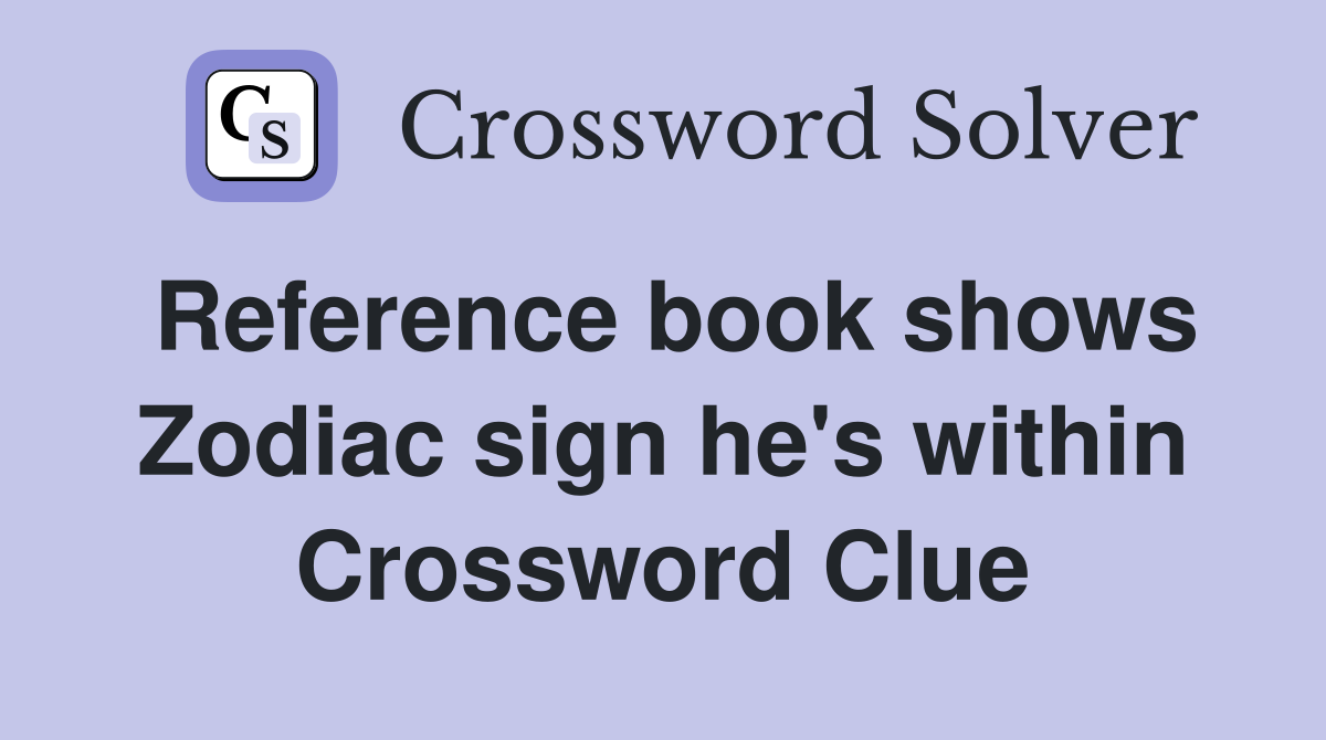 Reference book shows Zodiac sign he's within Crossword Clue