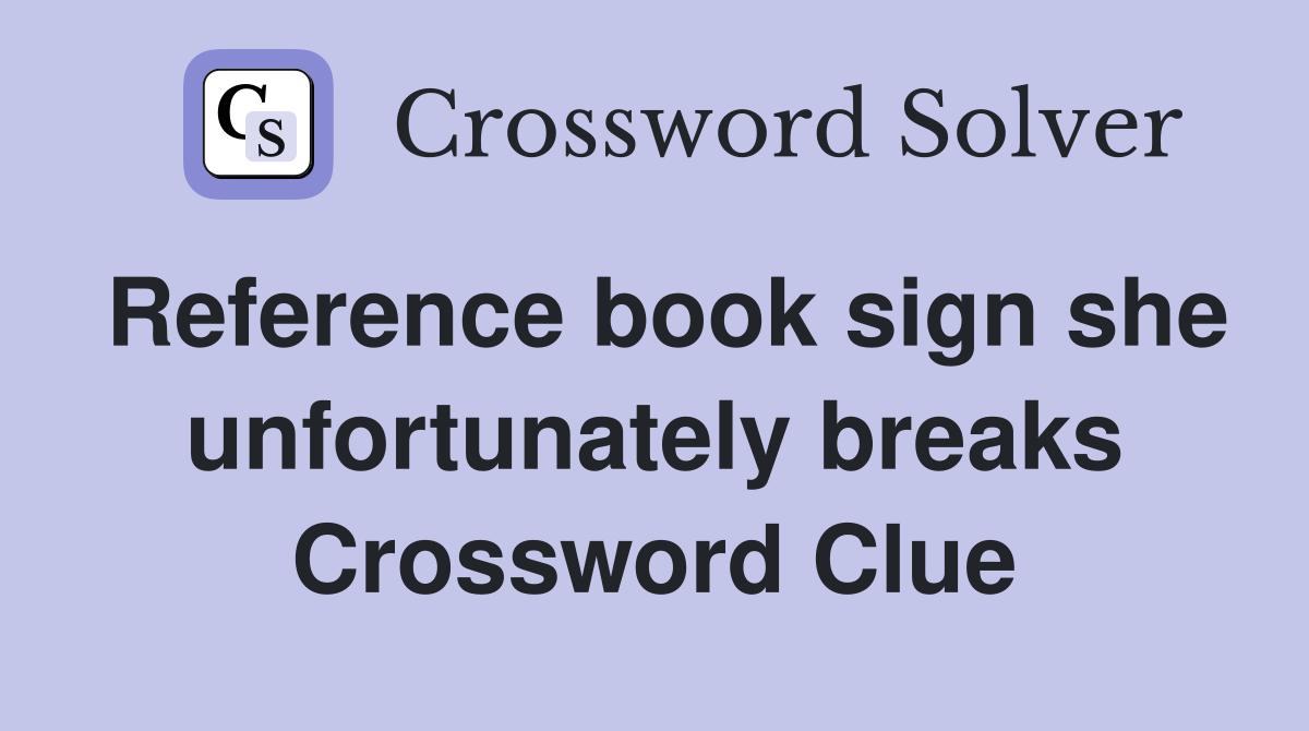 Reference book sign she unfortunately breaks Crossword Clue