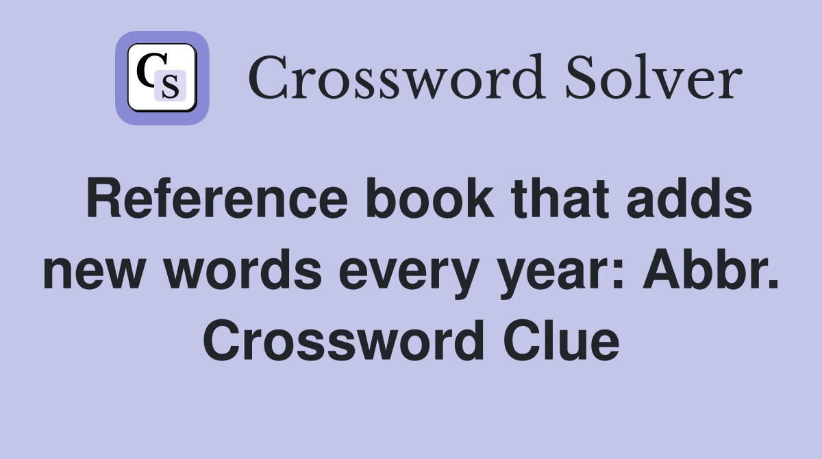 Reference book that adds new words every year: Abbr. Crossword Clue