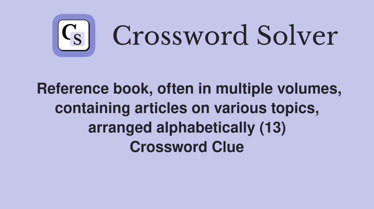 Reference book, often in multiple volumes, containing articles on various topics, arranged alphabetically (13) Crossword Clue