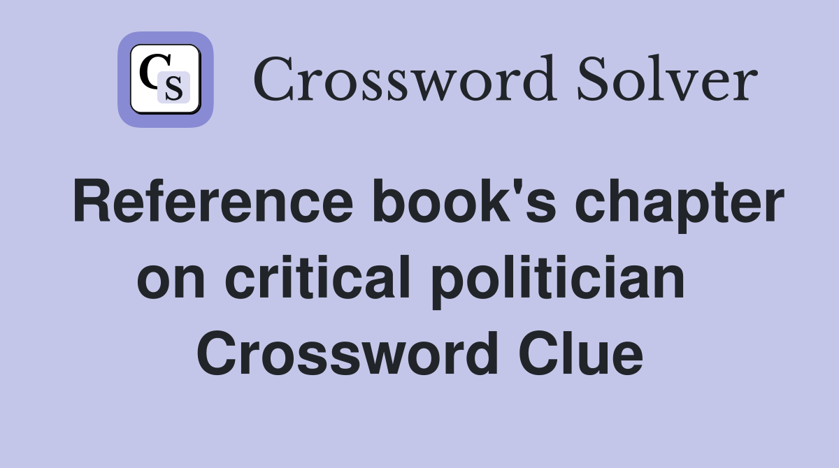 Reference book's chapter on critical politician  Crossword Clue