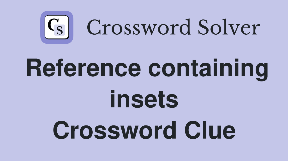 Reference containing insets Crossword Clue