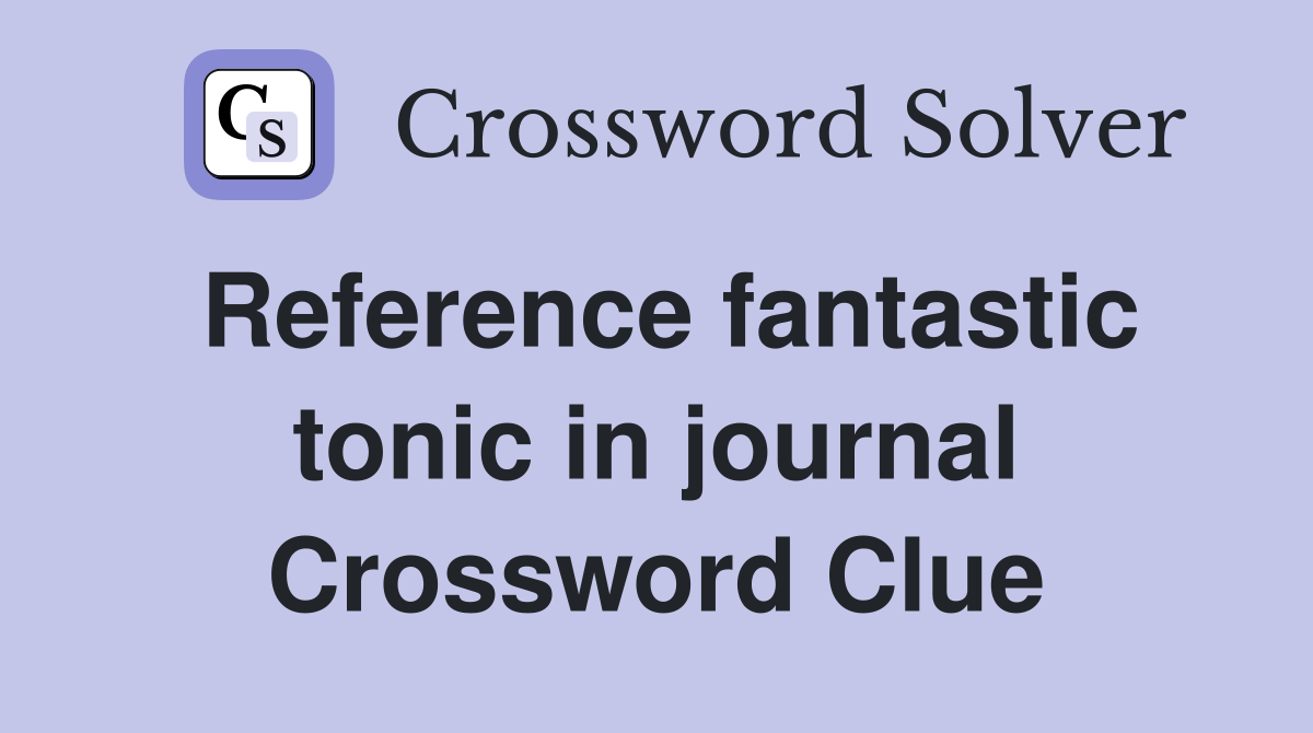 Reference fantastic tonic in journal Crossword Clue