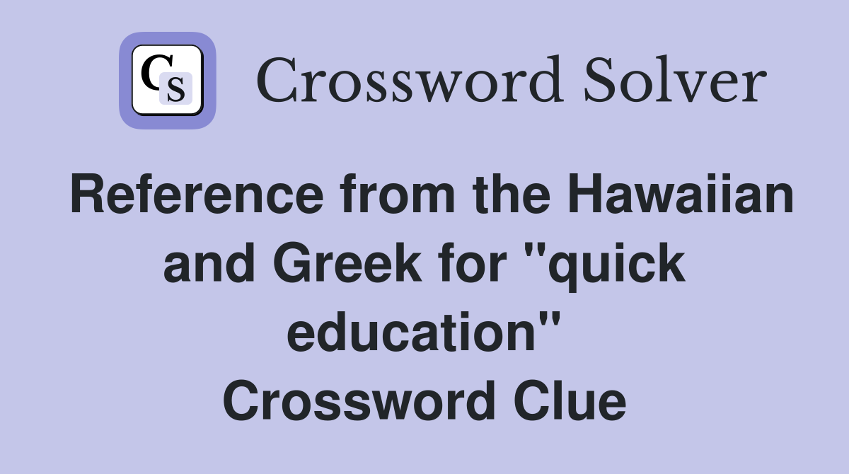 Reference from the Hawaiian and Greek for "quick education" Crossword Clue