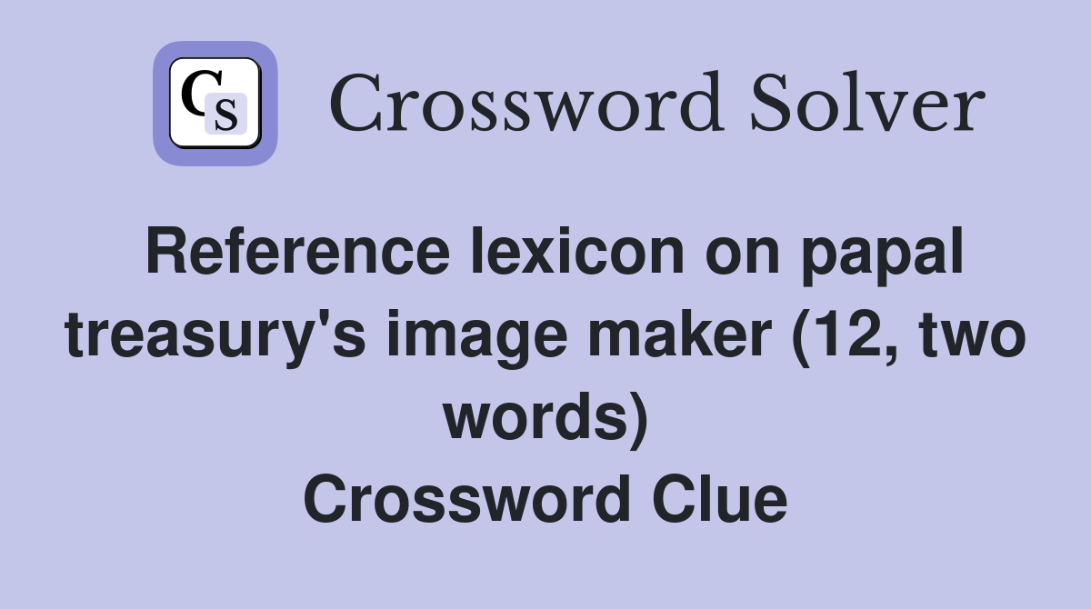 Reference lexicon on papal treasury's image maker (12, two words) Crossword Clue