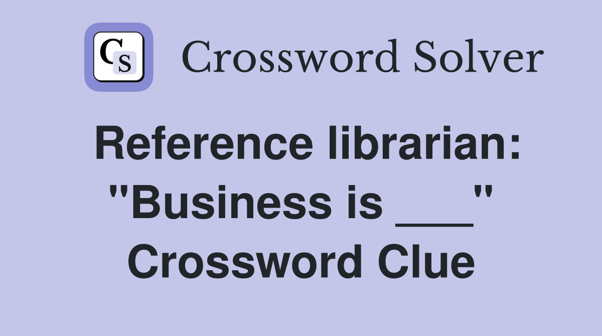 Reference librarian: "Business is ___" Crossword Clue