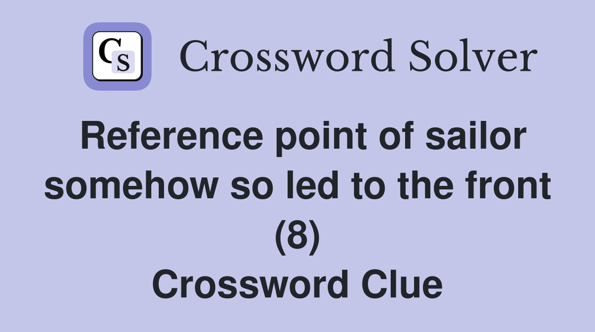 Reference point of sailor somehow so led to the front (8) Crossword Clue