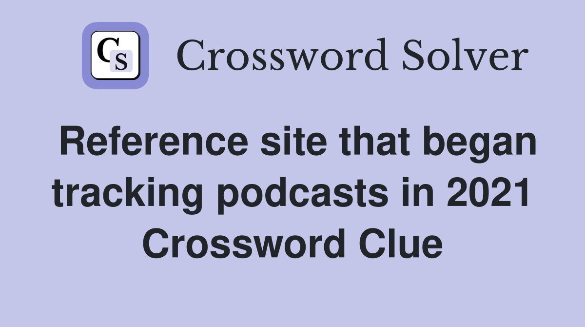 Reference site that began tracking podcasts in 2021 Crossword Clue