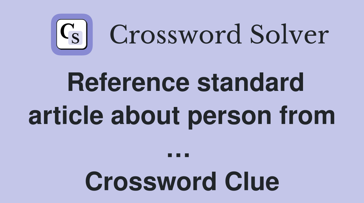 Reference standard article about person from …  Crossword Clue