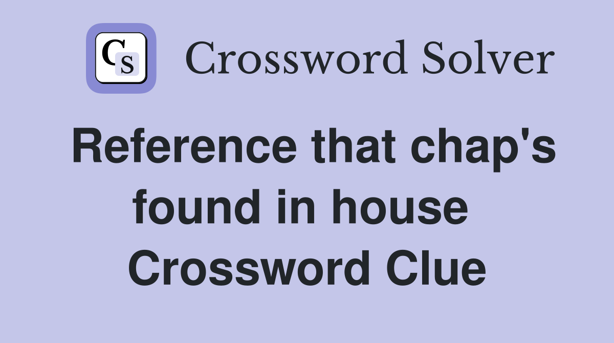 Reference that chap's found in house  Crossword Clue