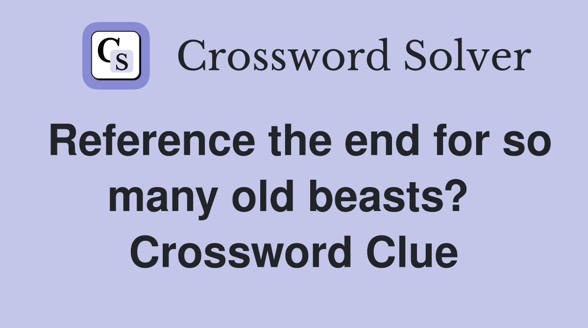 Reference the end for so many old beasts?  Crossword Clue