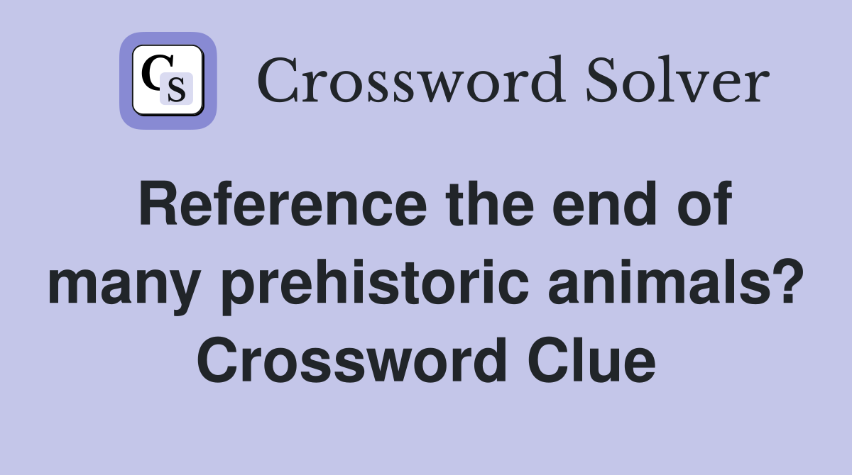 Reference the end of many prehistoric animals? Crossword Clue