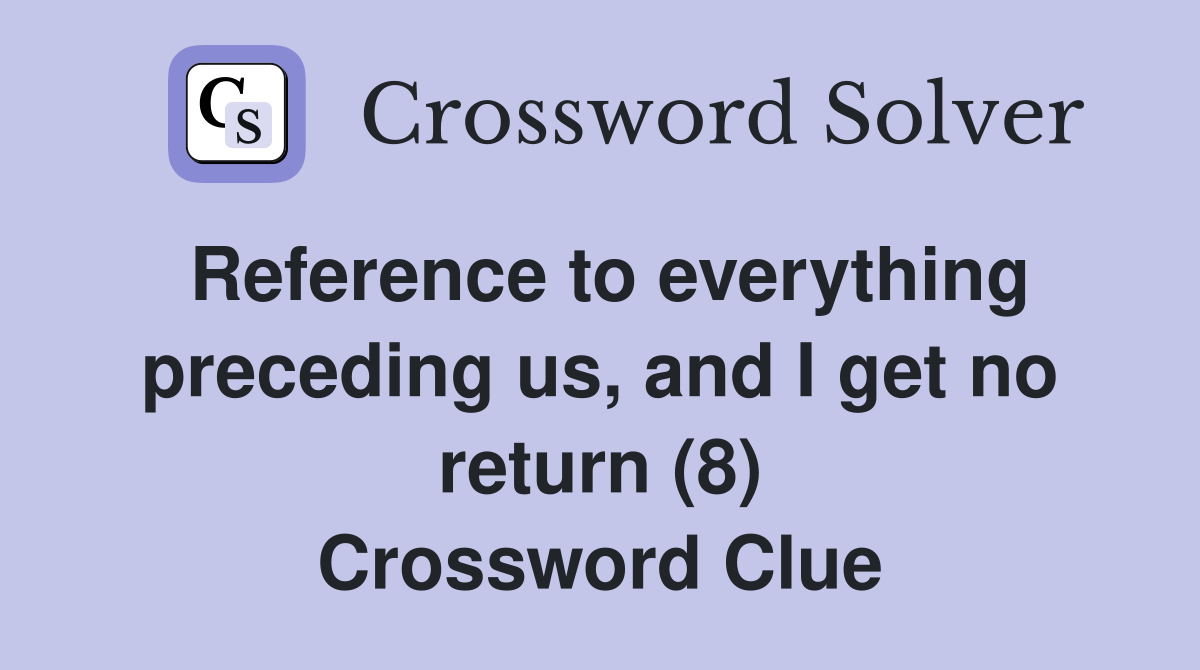 Reference to everything preceding us, and I get no return (8) Crossword Clue