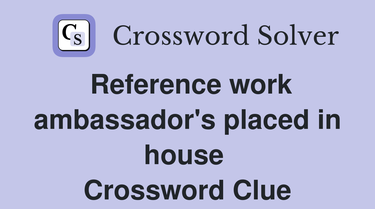 Reference work ambassador's placed in house  Crossword Clue
