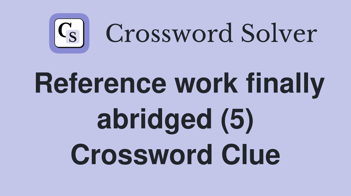 Reference work finally abridged (5) Crossword Clue