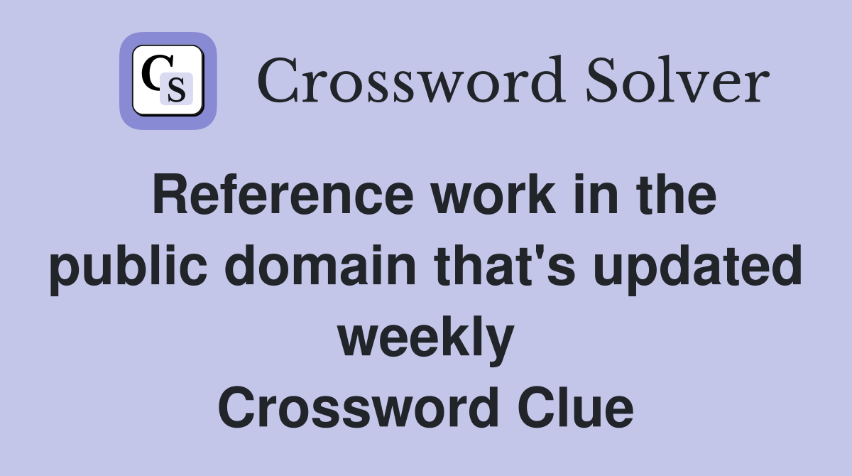 Reference work in the public domain that's updated weekly Crossword Clue