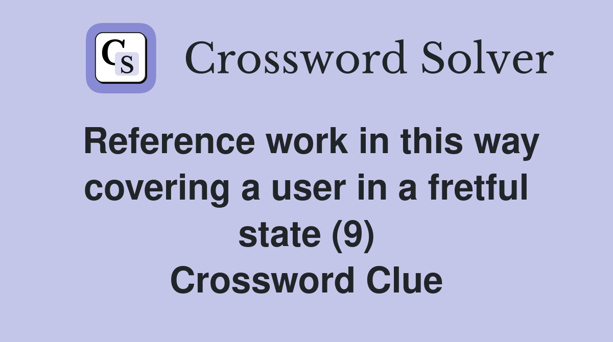 Reference work in this way covering a user in a fretful state (9) Crossword Clue