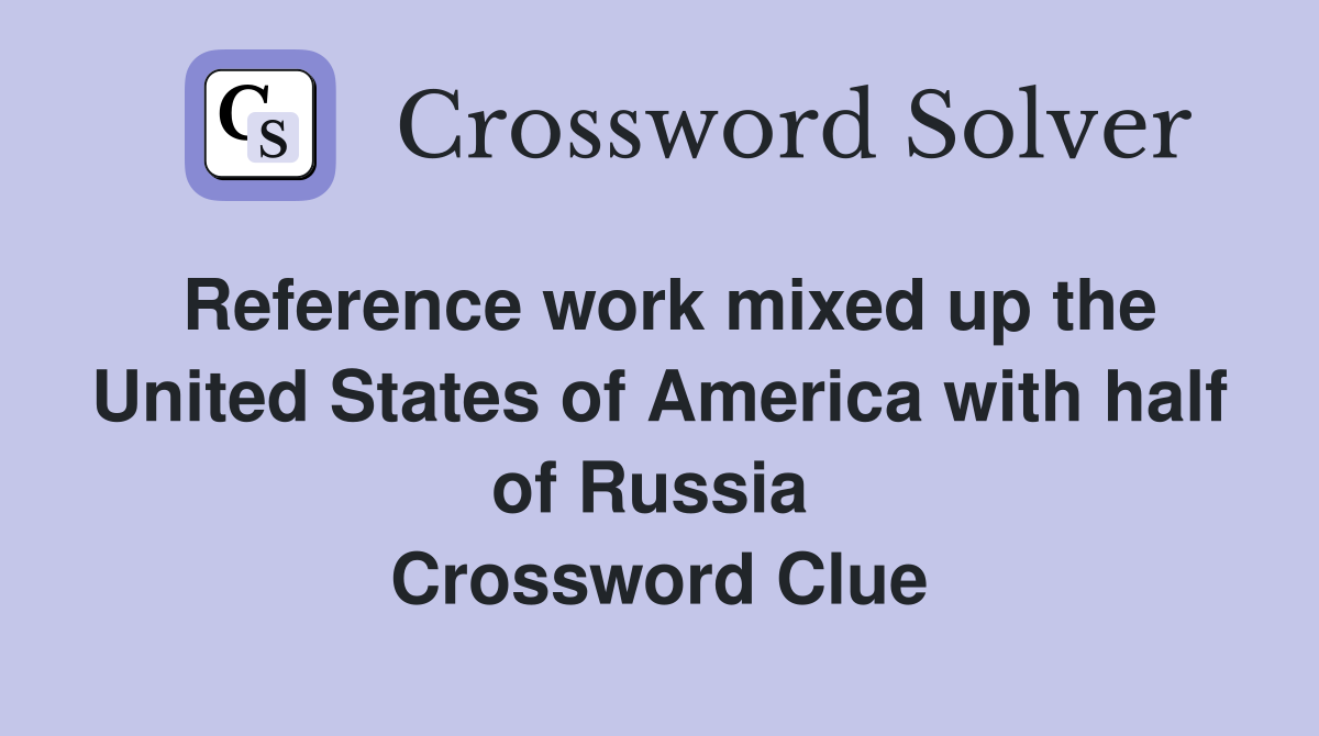 Reference work mixed up the United States of America with half of Russia  Crossword Clue