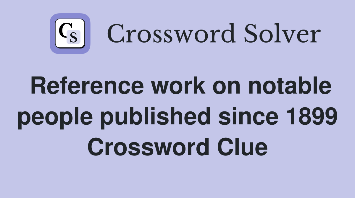 Reference work on notable people published since 1899 Crossword Clue