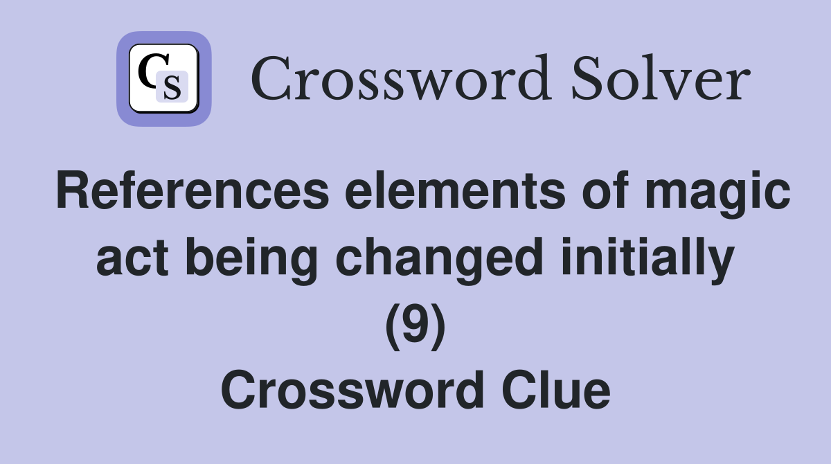 References elements of magic act being changed initially (9) Crossword Clue