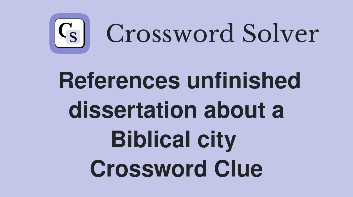 References unfinished dissertation about a Biblical city  Crossword Clue
