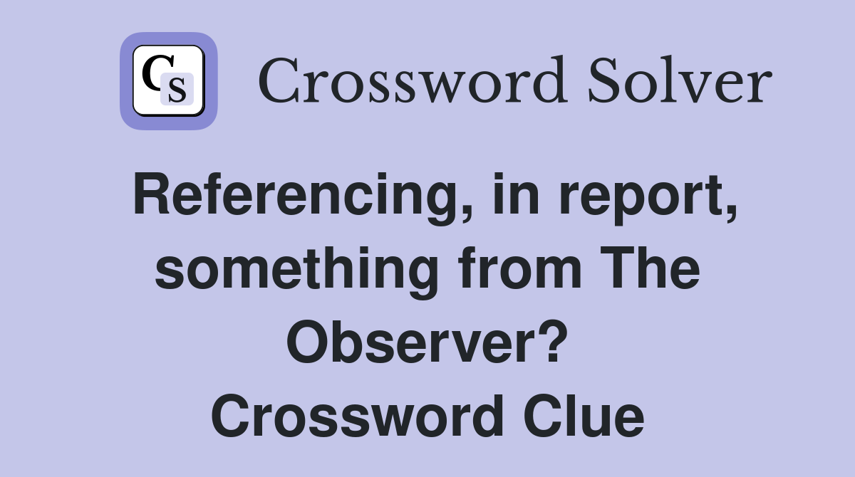 Referencing, in report, something from The Observer? Crossword Clue