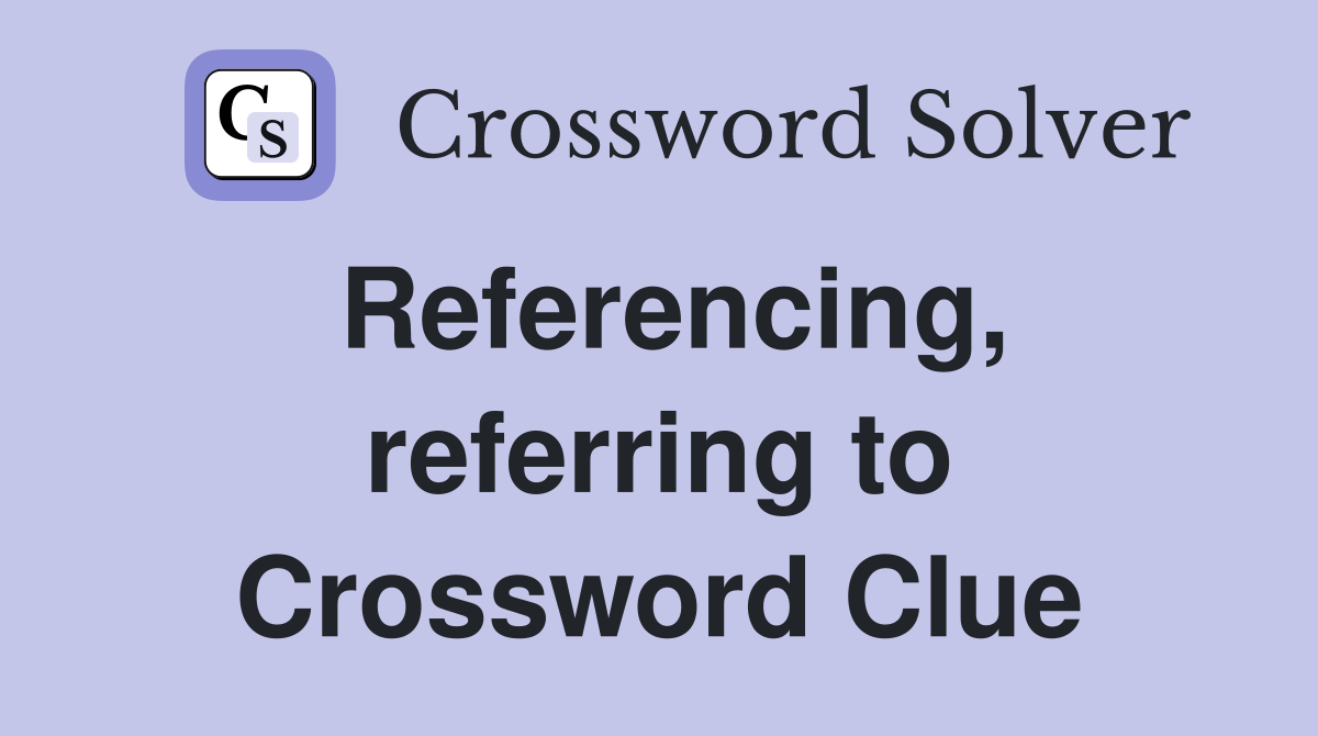 Referencing, referring to Crossword Clue