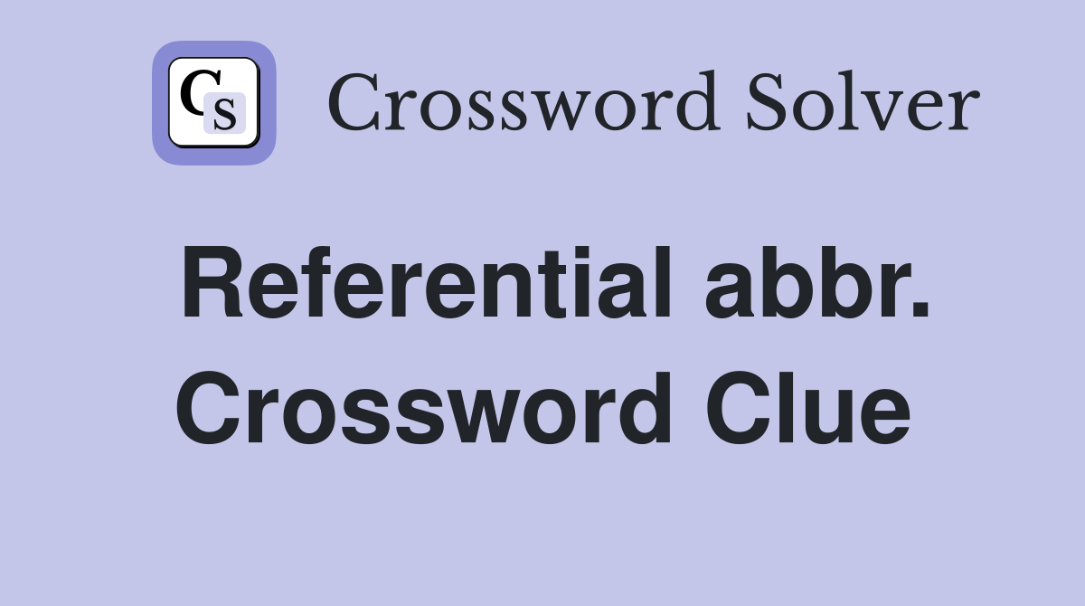 Referential abbr. Crossword Clue